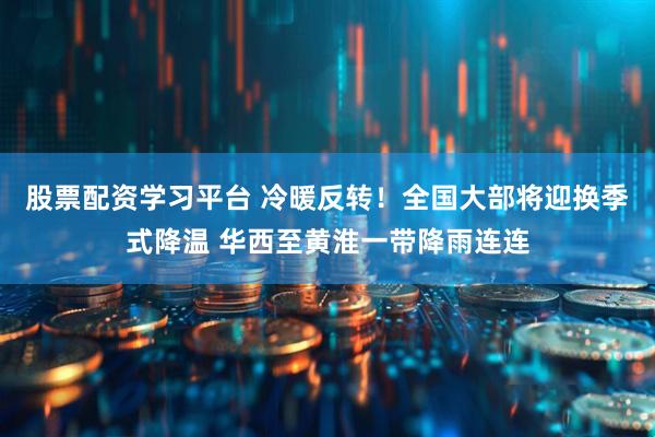 股票配资学习平台 冷暖反转！全国大部将迎换季式降温 华西至黄淮一带降雨连连
