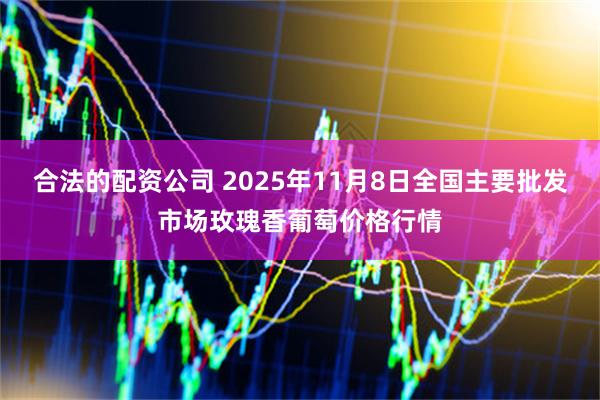 合法的配资公司 2025年11月8日全国主要批发市场玫瑰香葡萄价格行情