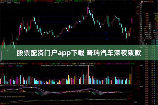股票配资门户app下载 奇瑞汽车深夜致歉