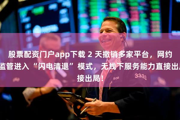 股票配资门户app下载 2 天撤销多家平台，网约车监管进入 “闪电清退” 模式，无线下服务能力直接出局！