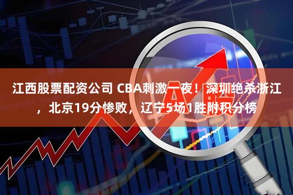 江西股票配资公司 CBA刺激一夜！深圳绝杀浙江，北京19分惨败，辽宁5场1胜附积分榜