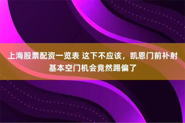 上海股票配资一览表 这下不应该，凯恩门前补射基本空门机会竟然踢偏了