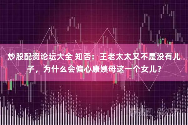 炒股配资论坛大全 知否：王老太太又不是没有儿子，为什么会偏心康姨母这一个女儿？