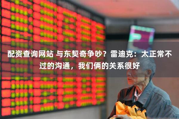 配资查询网站 与东契奇争吵？雷迪克：太正常不过的沟通，我们俩的关系很好