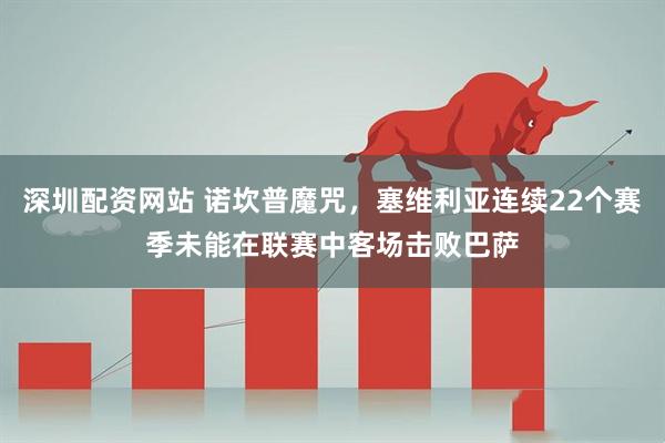 深圳配资网站 诺坎普魔咒，塞维利亚连续22个赛季未能在联赛中客场击败巴萨