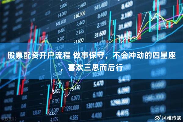 股票配资开户流程 做事保守，不会冲动的四星座，喜欢三思而后行