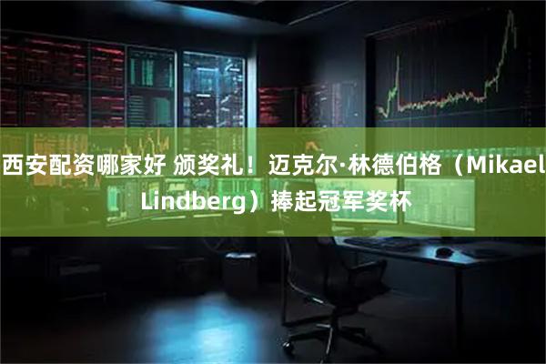 西安配资哪家好 颁奖礼！迈克尔·林德伯格（Mikael Lindberg）捧起冠军奖杯