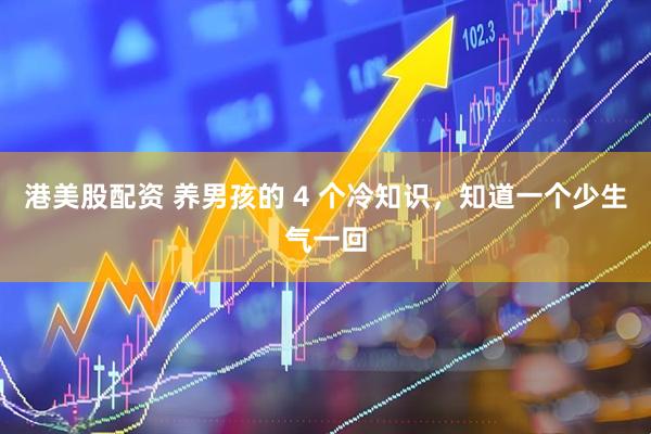 港美股配资 养男孩的 4 个冷知识，知道一个少生气一回