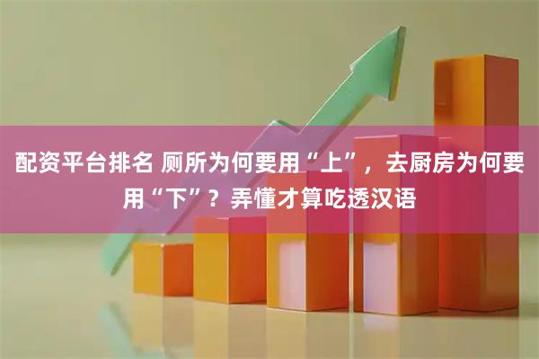 配资平台排名 厕所为何要用“上”，去厨房为何要用“下”？弄懂才算吃透汉语