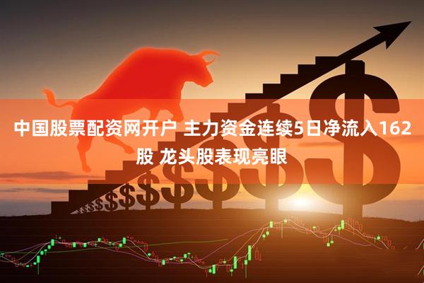 中国股票配资网开户 主力资金连续5日净流入162股 龙头股表现亮眼